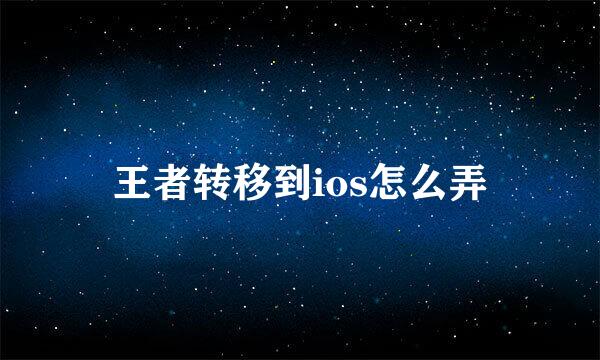 王者转移到ios怎么弄