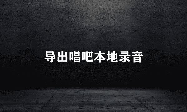 导出唱吧本地录音