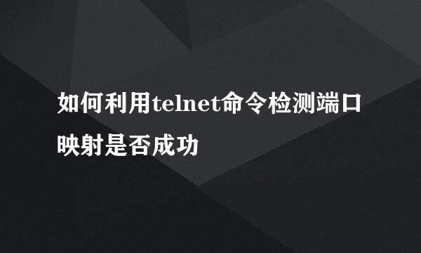 如何利用telnet命令检测端口映射是否成功