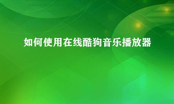 如何使用在线酷狗音乐播放器