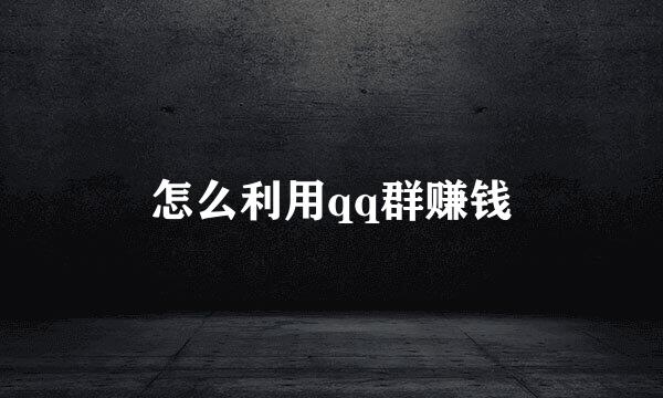 怎么利用qq群赚钱