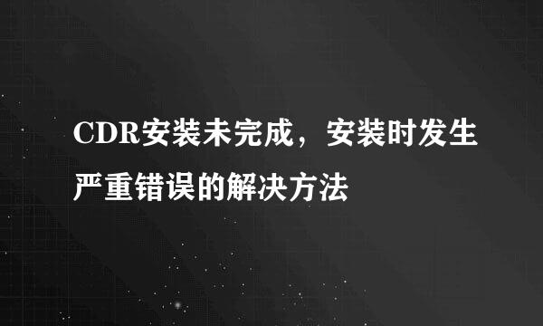CDR安装未完成，安装时发生严重错误的解决方法