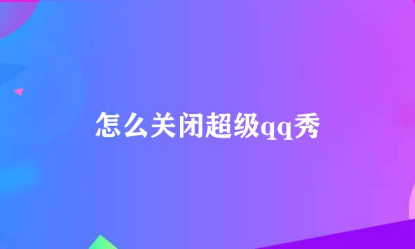 怎么关闭超级qq秀