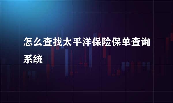 怎么查找太平洋保险保单查询系统