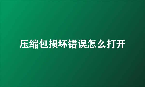 压缩包损坏错误怎么打开