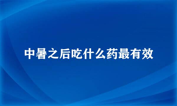 中暑之后吃什么药最有效