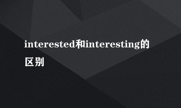 interested和interesting的区别