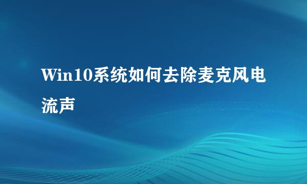 Win10系统如何去除麦克风电流声