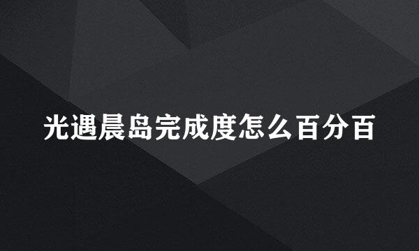 光遇晨岛完成度怎么百分百