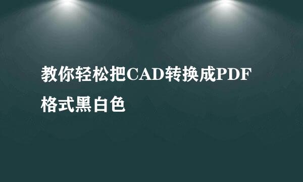 教你轻松把CAD转换成PDF格式黑白色