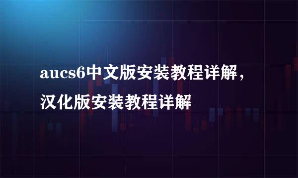 aucs6中文版安装教程详解，汉化版安装教程详解