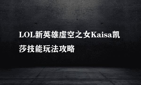 LOL新英雄虚空之女Kaisa凯莎技能玩法攻略