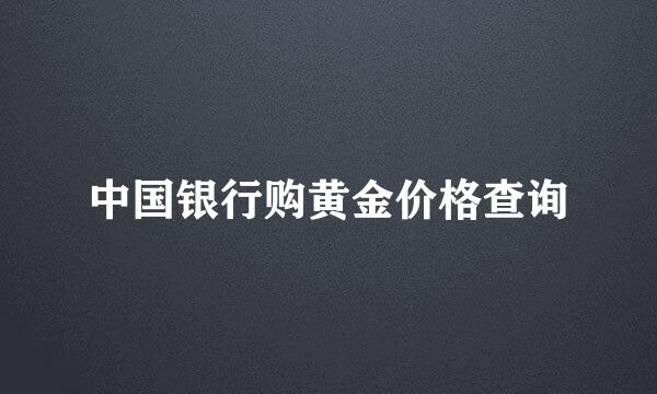 中国银行购黄金价格查询