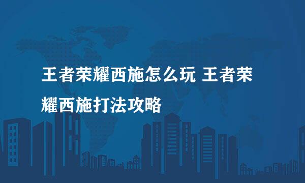 王者荣耀西施怎么玩 王者荣耀西施打法攻略