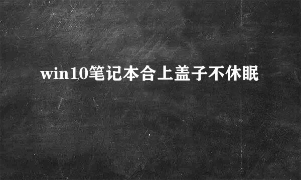 win10笔记本合上盖子不休眠