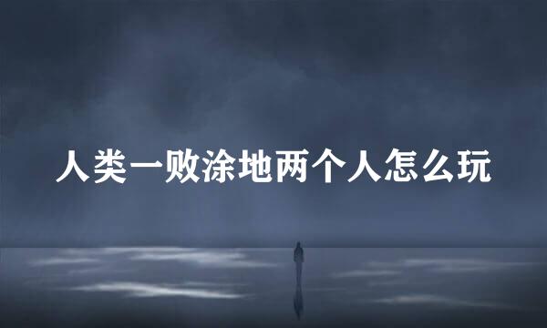 人类一败涂地两个人怎么玩