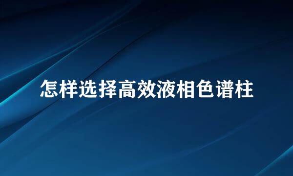 怎样选择高效液相色谱柱