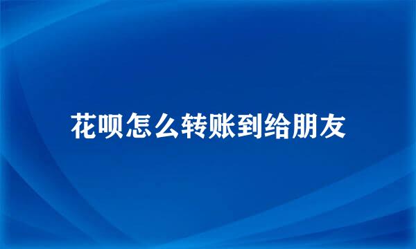 花呗怎么转账到给朋友