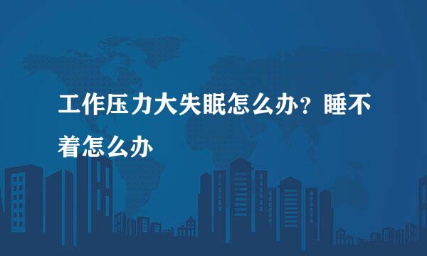 工作压力大失眠怎么办？睡不着怎么办