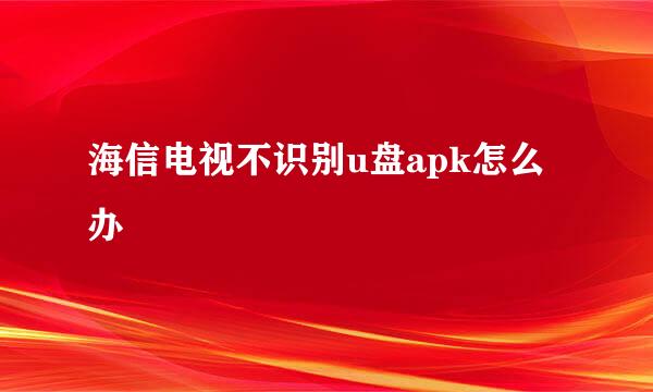 海信电视不识别u盘apk怎么办