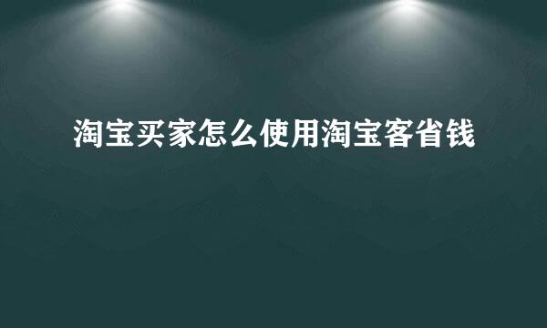 淘宝买家怎么使用淘宝客省钱