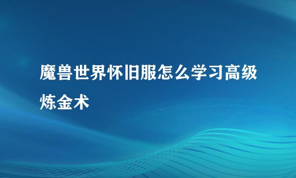 魔兽世界怀旧服怎么学习高级炼金术