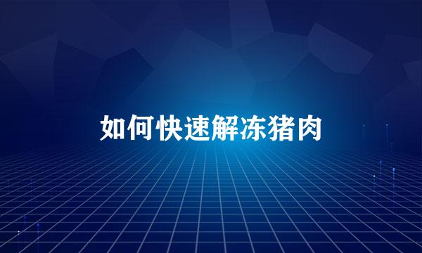 如何快速解冻猪肉