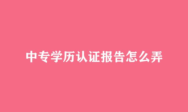 中专学历认证报告怎么弄