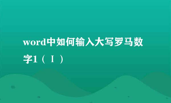 word中如何输入大写罗马数字1（Ⅰ）