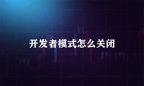 开发者模式怎么关闭