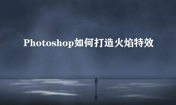 Photoshop如何打造火焰特效