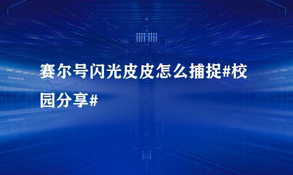 赛尔号闪光皮皮怎么捕捉#校园分享#