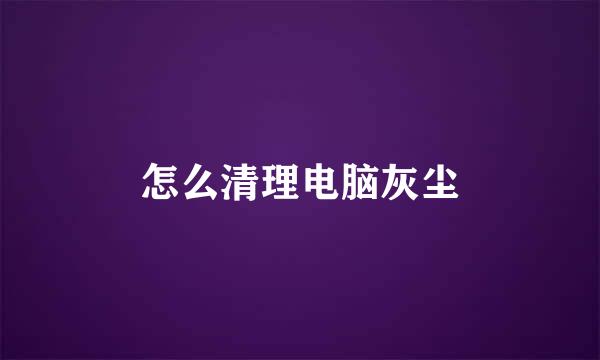 怎么清理电脑灰尘