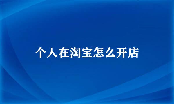 个人在淘宝怎么开店