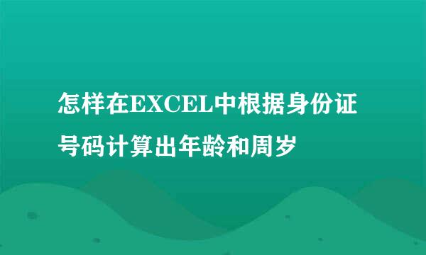 怎样在EXCEL中根据身份证号码计算出年龄和周岁