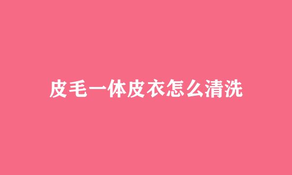 皮毛一体皮衣怎么清洗