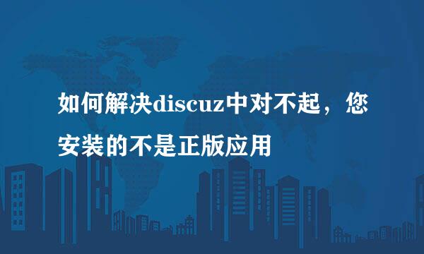 如何解决discuz中对不起，您安装的不是正版应用