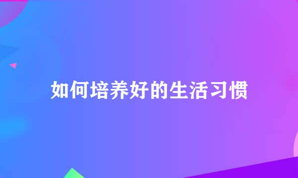如何培养好的生活习惯