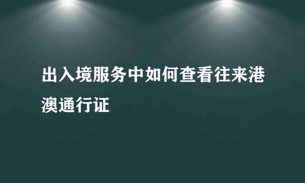 出入境服务中如何查看往来港澳通行证