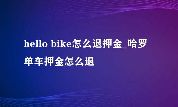 hello bike怎么退押金_哈罗单车押金怎么退