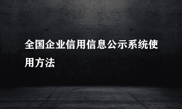 全国企业信用信息公示系统使用方法