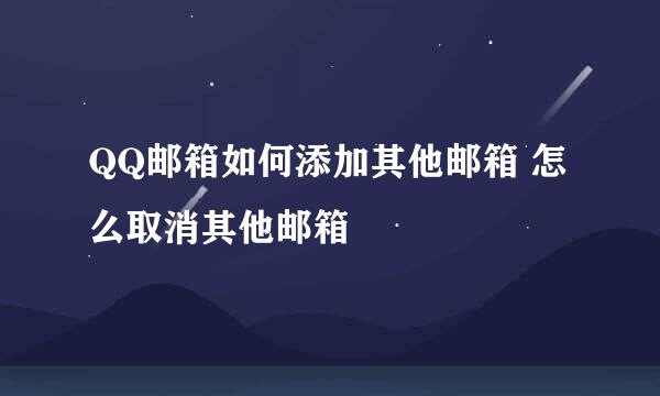 QQ邮箱如何添加其他邮箱 怎么取消其他邮箱