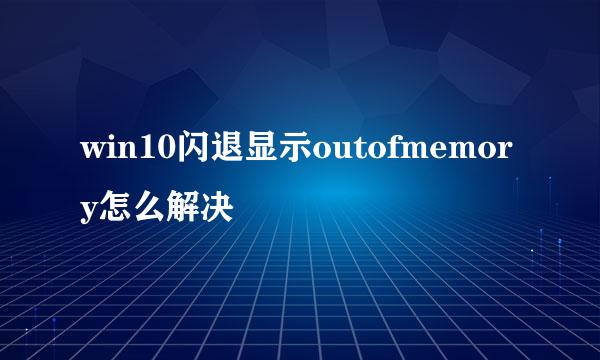 win10闪退显示outofmemory怎么解决