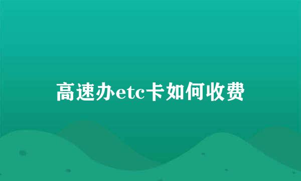 高速办etc卡如何收费