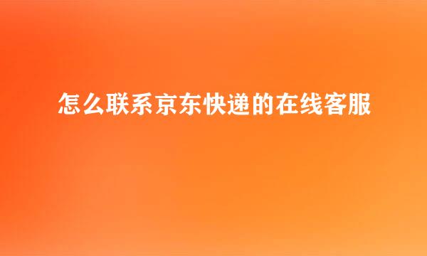 怎么联系京东快递的在线客服