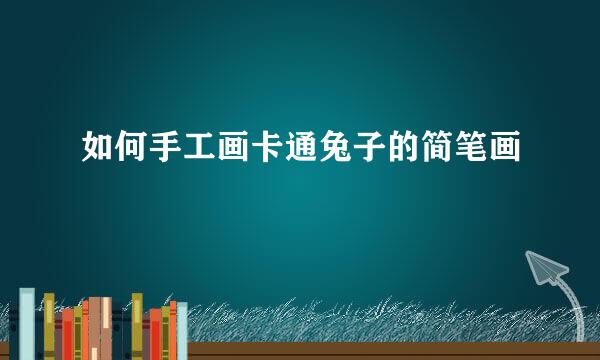 如何手工画卡通兔子的简笔画