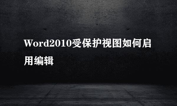Word2010受保护视图如何启用编辑