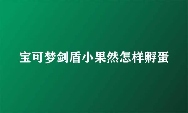 宝可梦剑盾小果然怎样孵蛋