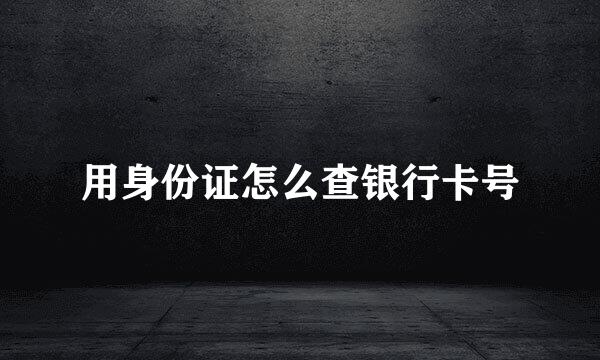 用身份证怎么查银行卡号