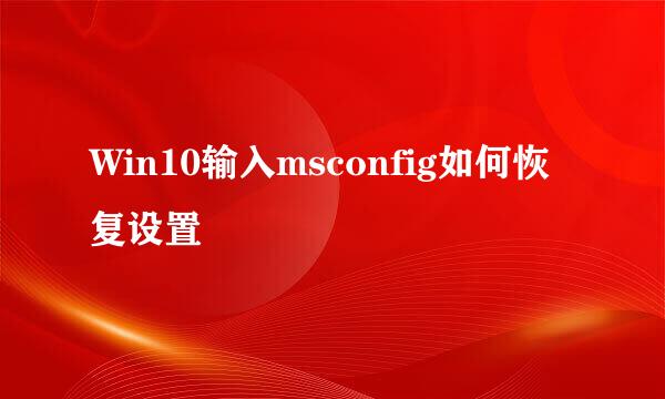 Win10输入msconfig如何恢复设置